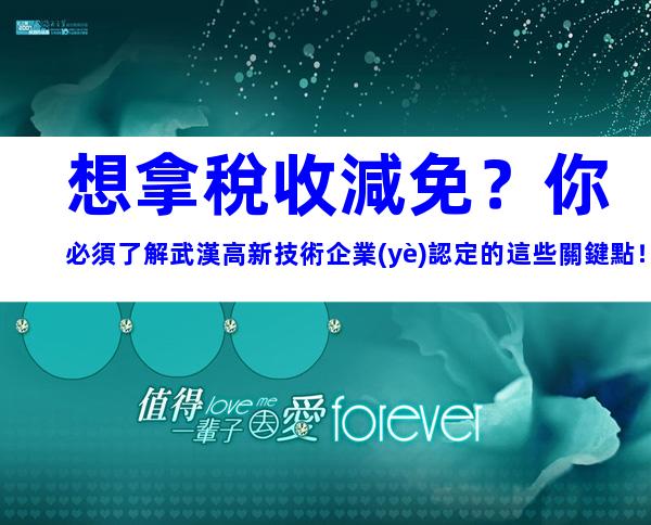 想拿稅收減免？你必須了解武漢高新技術企業(yè)認定的這些關鍵點！