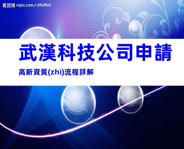 武漢科技公司申請高新資質(zhì)流程詳解
