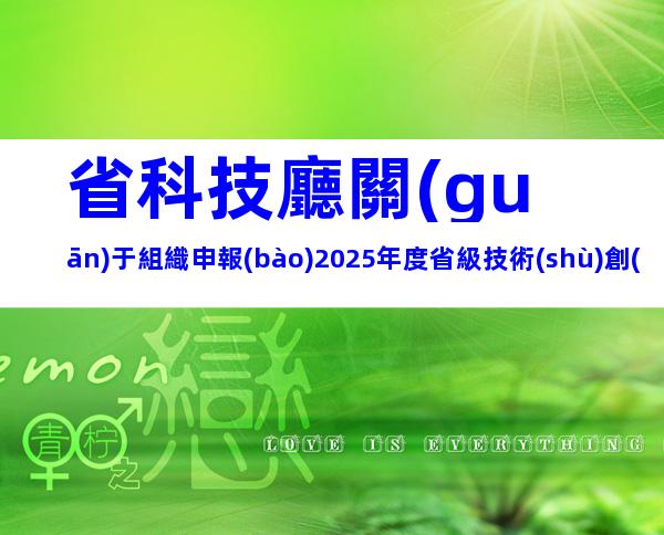 省科技廳關(guān)于組織申報(bào)2025年度省級技術(shù)創(chuàng)新計(jì)劃項(xiàng)目的通知